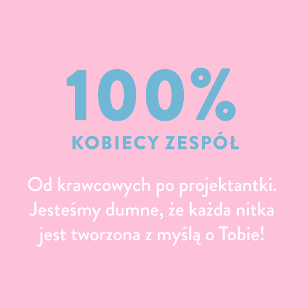 100% kobiecy zesp&oacute;ł. Od krawcowych po projektantki. Jesteśmy dumne, że każda nitka jest tworzona z myślą o Tobie!